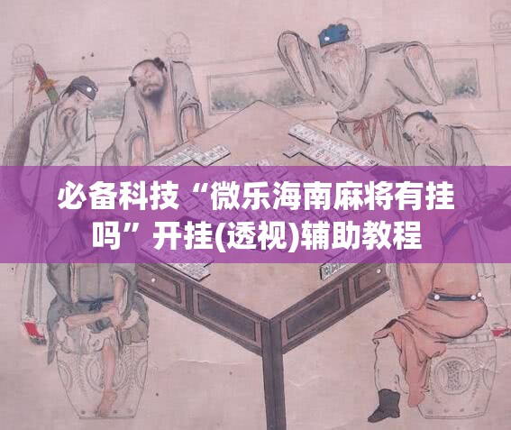 必备科技“微乐海南麻将有挂吗”开挂(透视)辅助教程