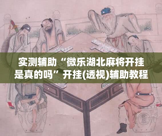 实测辅助“微乐湖北麻将开挂是真的吗”开挂(透视)辅助教程