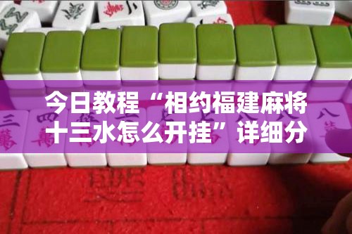 今日教程“相约福建麻将十三水怎么开挂”详细分享装挂步骤