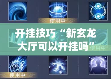开挂技巧“新玄龙大厅可以开挂吗”(辅助神器)开挂详细教程