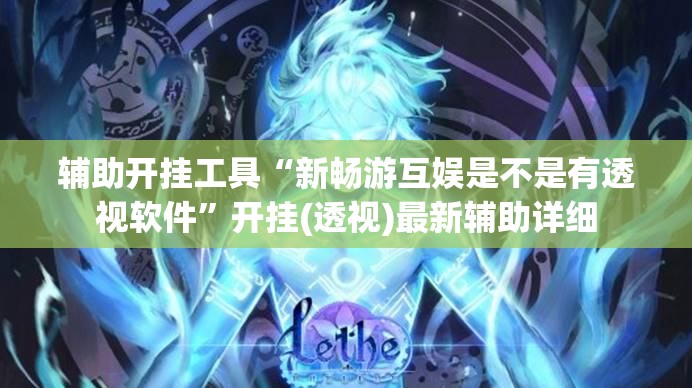 辅助开挂工具“新畅游互娱是不是有透视软件”开挂(透视)最新辅助详细