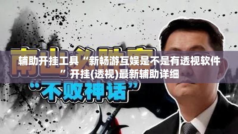 辅助开挂工具“新畅游互娱是不是有透视软件	”开挂(透视)最新辅助详细