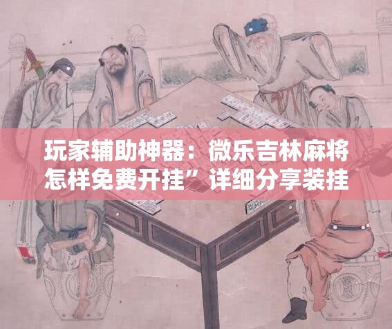 玩家辅助神器：微乐吉林麻将怎样免费开挂	”详细分享装挂步骤