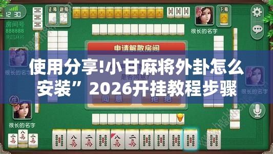 使用分享!小甘麻将外卦怎么安装”2026开挂教程步骤