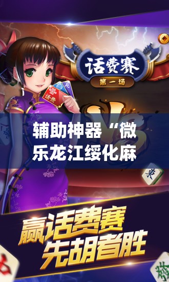 辅助神器“微乐龙江绥化麻将怎样免费开挂”(透视挂)辅助下载教程