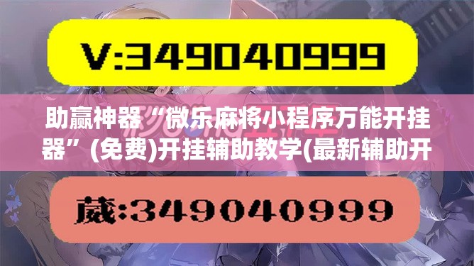 助赢神器“微乐麻将小程序万能开挂器”(免费)开挂辅助教学(最新辅助开挂教程)
