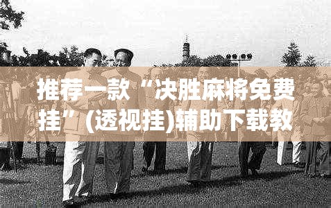 推荐一款“决胜麻将免费挂”(透视挂)辅助下载教程