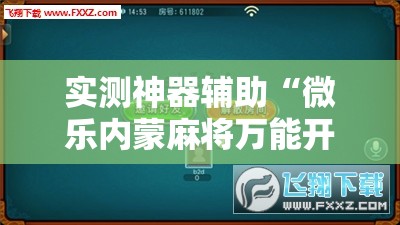 实测神器辅助“微乐内蒙麻将万能开挂器通用版	”科技辅助神器手机版