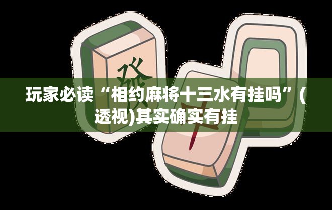 玩家必读“相约麻将十三水有挂吗”(透视)其实确实有挂
