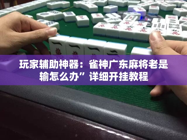 玩家辅助神器：雀神广东麻将老是输怎么办”详细开挂教程