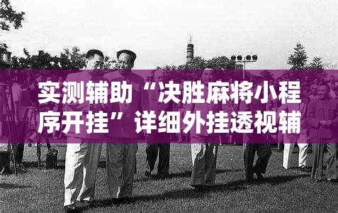 实测辅助“决胜麻将小程序开挂	”详细外挂透视辅助软件教程