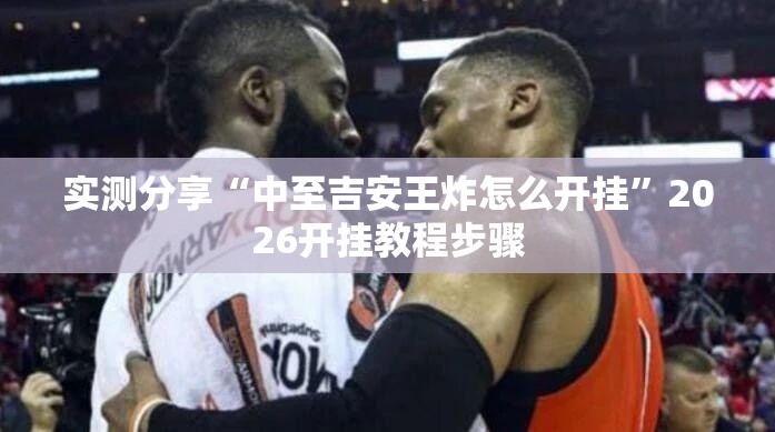 实测分享“中至吉安王炸怎么开挂”2026开挂教程步骤