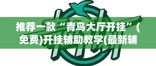推荐一款“青鸟大厅开挂”(免费)开挂辅助教学(最新辅助开挂教程)