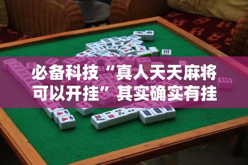 必备科技“真人天天麻将可以开挂	”其实确实有挂