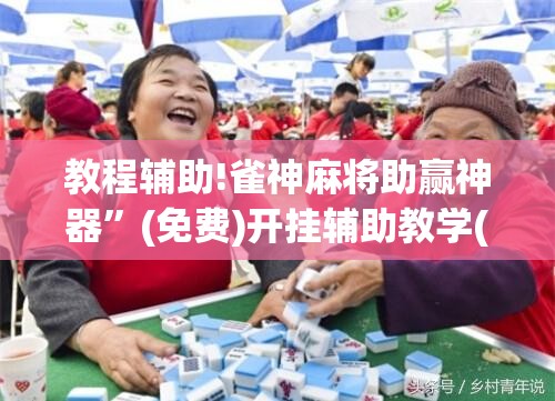 教程辅助!雀神麻将助赢神器	”(免费)开挂辅助教学(最新辅助开挂教程)