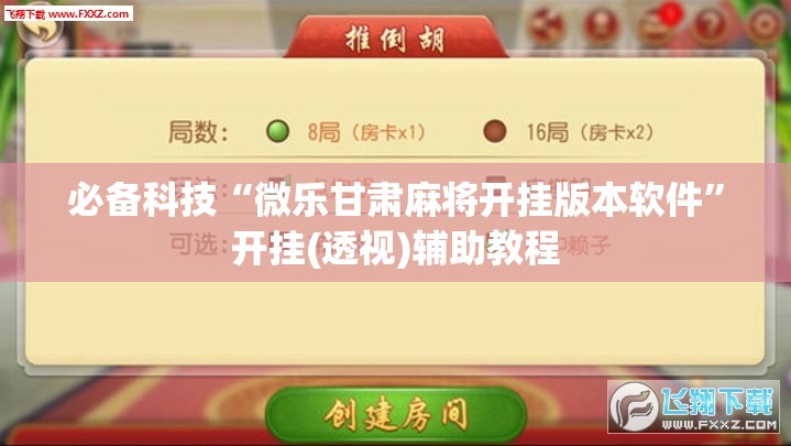 必备科技“微乐甘肃麻将开挂版本软件”开挂(透视)辅助教程