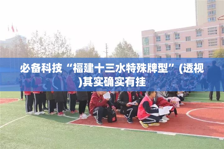 必备科技“福建十三水特殊牌型	”(透视)其实确实有挂