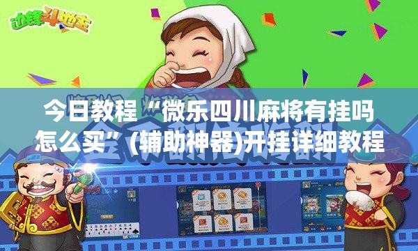 今日教程“微乐四川麻将有挂吗怎么买	”(辅助神器)开挂详细教程