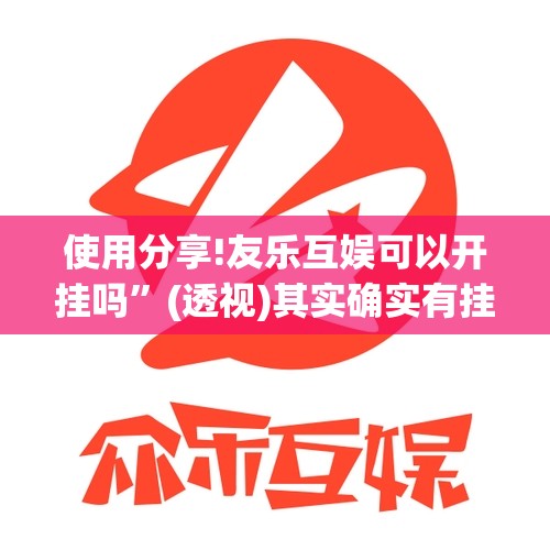 使用分享!友乐互娱可以开挂吗”(透视)其实确实有挂