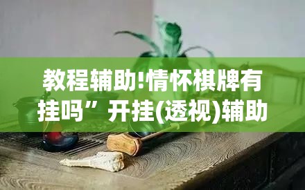 教程辅助!情怀棋牌有挂吗”开挂(透视)辅助教程