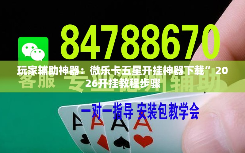 玩家辅助神器：微乐卡五星开挂神器下载”2026开挂教程步骤