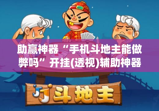 助赢神器“手机斗地主能做弊吗”开挂(透视)辅助神器