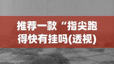 推荐一款“指尖跑得快有挂吗(透视)”开挂辅助脚本+详细开挂安装教程