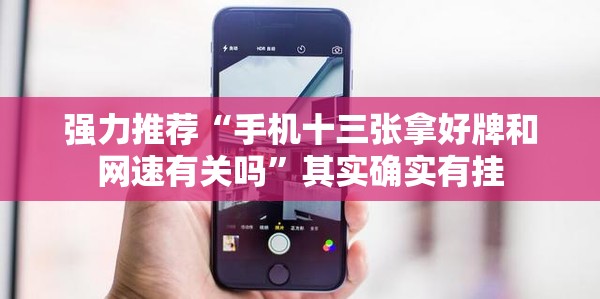 强力推荐“手机十三张拿好牌和网速有关吗”其实确实有挂