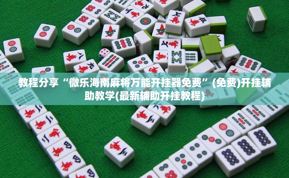 教程分享“微乐海南麻将万能开挂器免费”(免费)开挂辅助教学(最新辅助开挂教程)