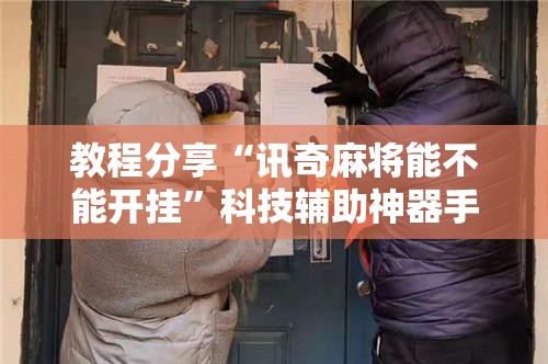 教程分享“讯奇麻将能不能开挂	”科技辅助神器手机版