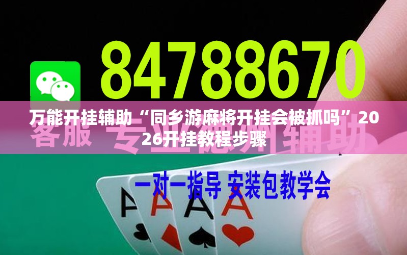 万能开挂辅助“同乡游麻将开挂会被抓吗”2026开挂教程步骤