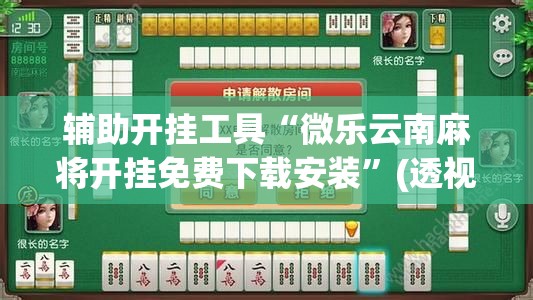 辅助开挂工具“微乐云南麻将开挂免费下载安装”(透视)其实确实有挂