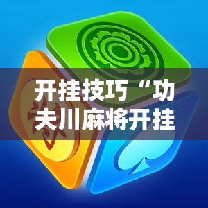 开挂技巧“功夫川麻将开挂神器下载”详细外挂透视辅助软件教程