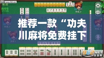 推荐一款“功夫川麻将免费挂下载”科技辅助神器手机版