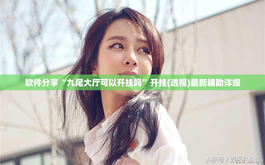 软件分享“九尾大厅可以开挂吗”开挂(透视)最新辅助详细