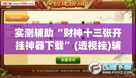实测辅助“财神十三张开挂神器下载”(透视挂)辅助下载教程