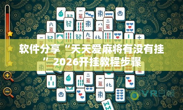 软件分享“天天爱麻将有没有挂”2026开挂教程步骤
