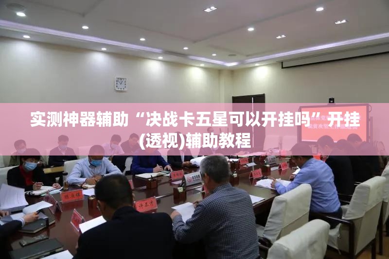 实测神器辅助“决战卡五星可以开挂吗”开挂(透视)辅助教程