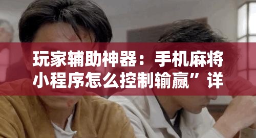 玩家辅助神器：手机麻将小程序怎么控制输赢	”详细外挂透视辅助软件教程