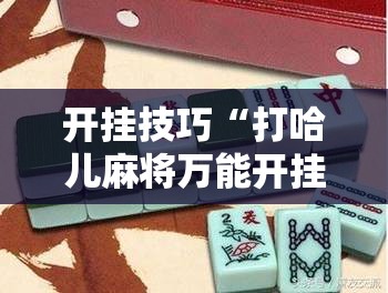 开挂技巧“打哈儿麻将万能开挂器	”原来可以开挂