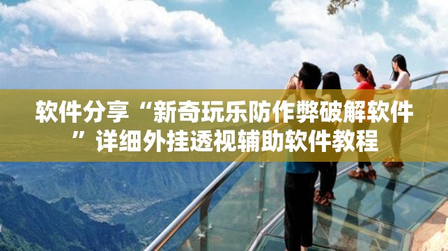 软件分享“新奇玩乐防作弊破解软件”详细外挂透视辅助软件教程