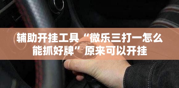 辅助开挂工具“微乐三打一怎么能抓好牌”原来可以开挂