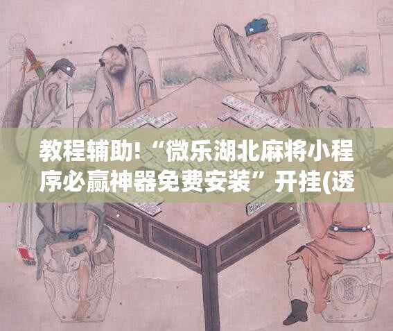 教程辅助!“微乐湖北麻将小程序必赢神器免费安装”开挂(透视)最新辅助详细
