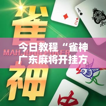 今日教程“雀神广东麻将开挂方法	”2026开挂教程步骤