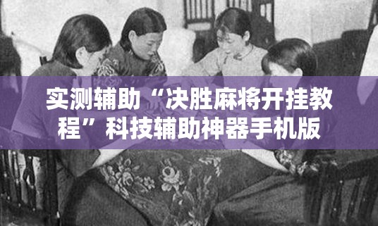实测辅助“决胜麻将开挂教程”科技辅助神器手机版