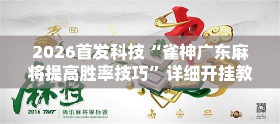 2026首发科技“雀神广东麻将提高胜率技巧	”详细开挂教程