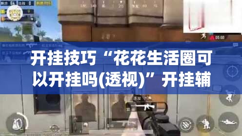 开挂技巧“花花生活圈可以开挂吗(透视)”开挂辅助脚本+详细开挂安装教程