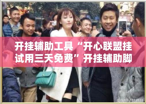 开挂辅助工具“开心联盟挂试用三天免费”开挂辅助脚本+详细开挂安装教程