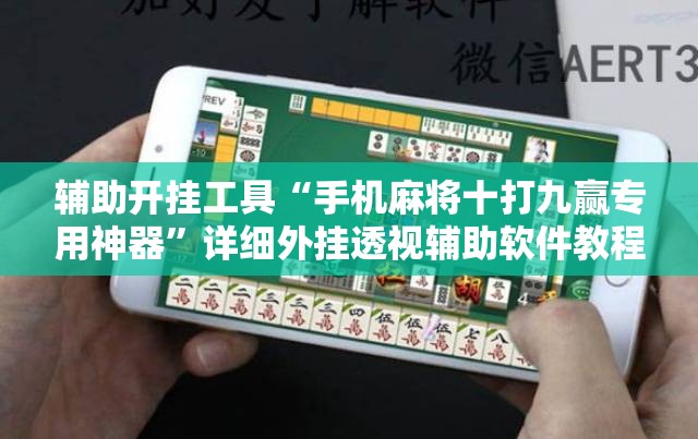 辅助开挂工具“手机麻将十打九赢专用神器”详细外挂透视辅助软件教程
