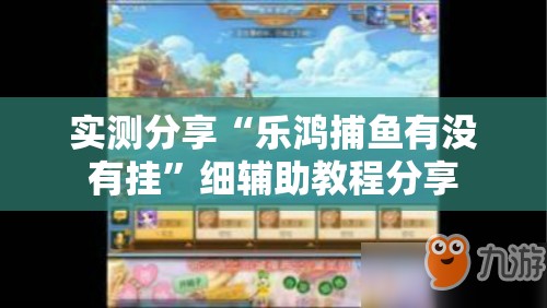 实测分享“乐鸿捕鱼有没有挂”细辅助教程分享